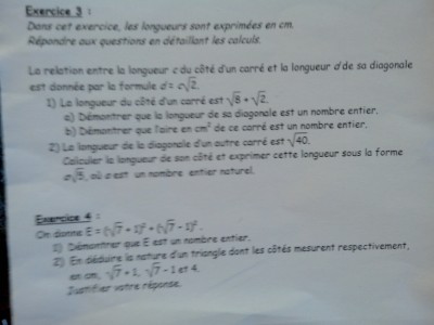 Voici ce que j'ai fais:<br />EXERCICE 3:<br />1)a: Si C= √8 + √2<br />alors d= (√8 + √2) √2<br />d= √16 + √2²<br />d= 4 + 2<br />d= 6 cm.<br /><br />Soit A l'aire de ce carré :<br />Si c= √8 + √2<br />A= (√8 + √2)²<br />A= 8 + 2√16 + 2<br />A= 8 + 8 + 2<br />A= 18 cm².<br /><br />2) Soit L la longueur cherchée :<br />Si d= √40, alors √40= c√2.<br />L= √40 : √2<br />L= √40:2<br />L= √20<br />L= √4x5<br />L= 2√5.<br /><br /> EXERCICE 4:<br />1)  E= (√7 +  1)² +(√7 - 1)²<br />E= (√7² + 2 x √7 x 1 + 1²) + (√7² - 2 x √7 x 1 + 1²)<br />E= (7 + 2√7 + 1) + (7 - 2√7 + 1)<br />E= 8 + 2√7 + 8 - 2√7<br />E= 16.<br /><br /><br />2) Pour cette question j'ai dessiné un triangle ABC recrangle.<br /><br />[AC] est le plus grand côté de ABC.<br /><br />•D'une part: AC²=4²=16.<br />•D'autre part: AB²+BC²= (√7 - 1)²  + (√7 + 1)²<br />AB²+BC²= √7² - 2 x √7 x 1 + 1² + √7² + 2 x √7 x 1 + 1².<br />AB²+BC²= 7 + 1 + 7 + 1<br />AB²+BC²= 16.<br /><br />D'où AC²=AB² + BC²<br />L'égalité de Pythagore est verifiée .<br />Donc ABC est rectangle en A.<br />Je pense ne pas m'être trompé dans mon raisonnement mais je ne vois pas comment présenter mes réponses...<br />Merci d'avance.